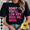 Admit It Youll Low Key Miss Me Bruh Funny Bruh Teacher T Shirt1 1