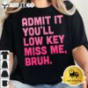 Admit It Youll Low Key Miss Me Bruh Funny Bruh Teacher T Shirt2 1