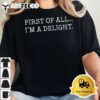 First Of All Im A Delight T Shirt2 1