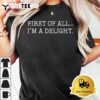 First Of All Im A Delight T Shirt3 1