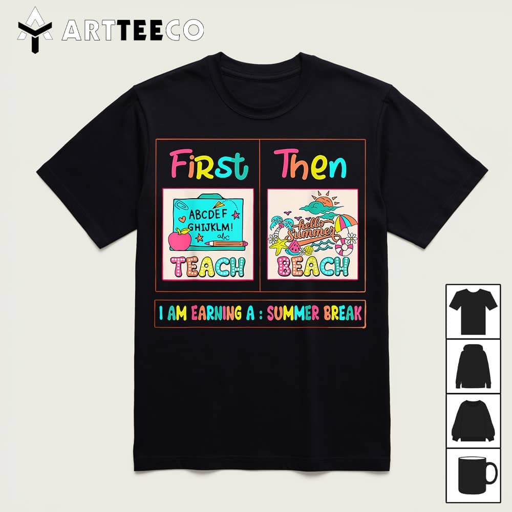 First Teach Then Beach I Am Earning A Summer Break Teacher T Shirt1