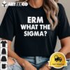 Funny Erm what the sigma meme T Shirt1 1