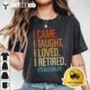 I Came I Taught I Loved I Retired Funny Teacher Retirement T Shirt1