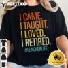 I Came I Taught I Loved I Retired Funny Teacher Retirement T Shirt2