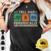 I Tell Dad Jokes Periodically Funny Fathers Day Dad Joke T Shirt3 1