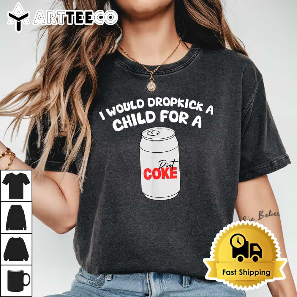 I Would Dropkick A Child For Diet Coke T Shirt1