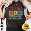 I tell dad jokes periodically element funny fathers day T Shirt3