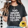 Too Drunk To Cum Too Sad To Cry Funny Saying back T Shirt1