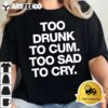 Too Drunk To Cum Too Sad To Cry Funny Saying back T Shirt2