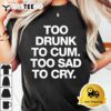 Too Drunk To Cum Too Sad To Cry Funny Saying back T Shirt3