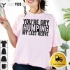 Youre Dry Humping My Last Nerve T Shirt2