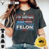 Convicted Felon Im Voting Convicted Felon 2024 T Shirt2