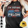 Convicted Felon Im Voting Convicted Felon 2024 T Shirt3