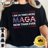 I Am 34 Times More MAGA Now Than Ever Trump Supporters T Shirt2