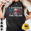 I Choose The Felon Funny Trump 2024 Republican Patriot T Shirt3