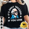 Its Only Treason If You Lose Funny 4th of July T Shirt1