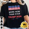 More MAGA Now Than Ever Trump for President 2024 T Shirt2