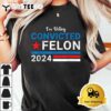 Trump 2024 Convicted Felon Im Voting Convicted Felon 2024 T Shirt3