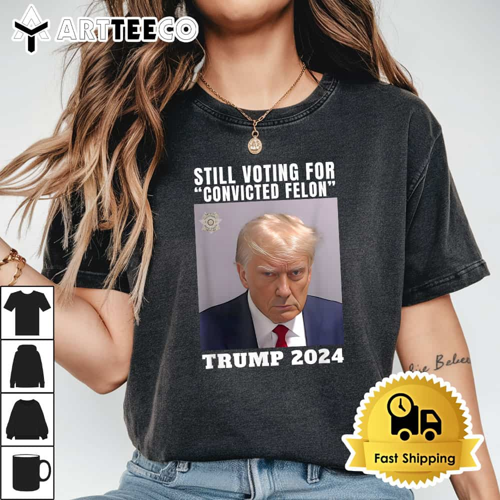 Trump 2024 Still Voting for Convicted Felon Political T Shirt1