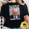 Trump 2024 Still Voting for Convicted Felon Political T Shirt2