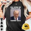 Trump 2024 Still Voting for Convicted Felon Political T Shirt3