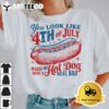 You Look Like 4th Of July Makes Me Want A Hotdog Real Bad T Shirt1