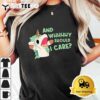 Annnnd Why Should I And Why Should I Care Unicorn T shirt3