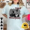 Fight President Trump 2024 T Shirt2