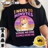 I Need 20 Minuteswhere No One Comes Near Me 2024 T shirt1