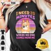 I Need 20 Minuteswhere No One Comes Near Me 2024 T shirt3