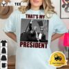 Thats My President Trump 2024 T Shirt2