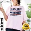 You Cant Kill The Freedom Trump 2024 President Shot T Shirt1