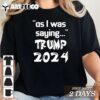 2024 as I was saying Trump T Shirt