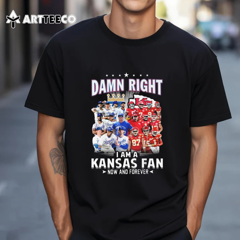 Damn Right I Am A Kansas City Royals And Kansas City Chiefs Fan Now And Forever T Shirt