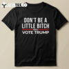 Don't Be A Little Bitch 2024 Vote Trump T Shirt