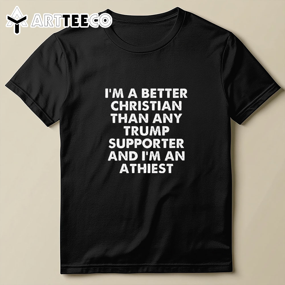 I'm A Better Christian Than Any Trump Supporter Atheist T Shirt