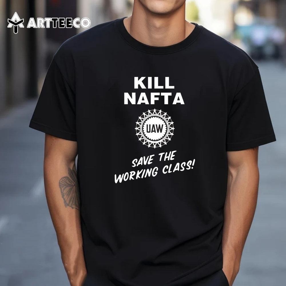 Kill Nafta Save The Working Class Not Another Fucking Trade Agreement T Shirt