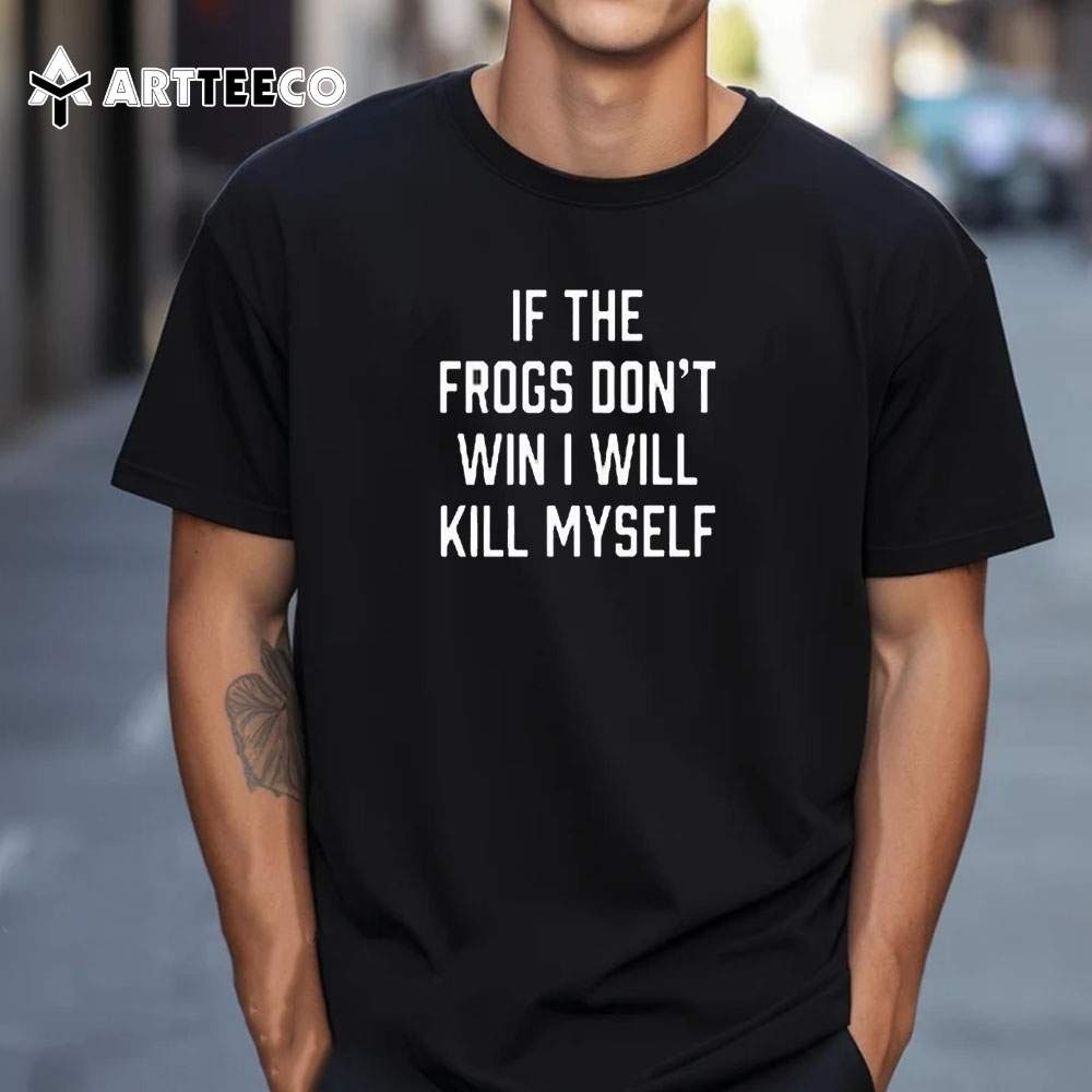 Tcucarterboys If The Frogs Don't Win I Will Kill Myself T Shirt