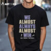 We Almost Always Almost Win Baltimore Ravens Football 2024 T Shirt