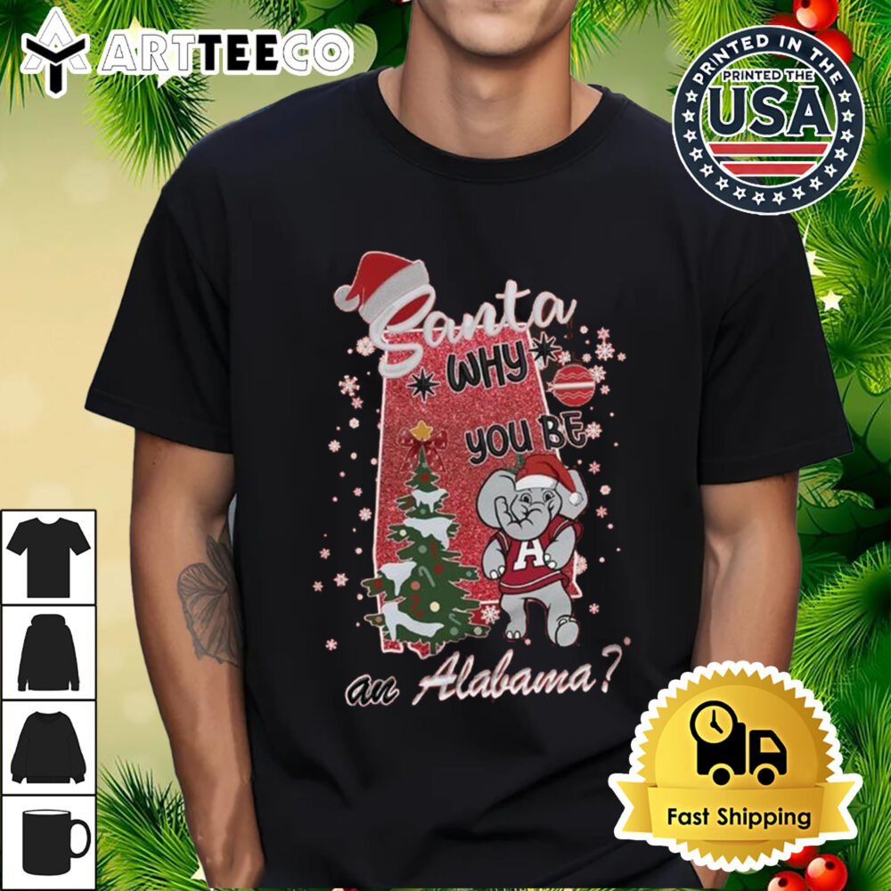 Alabama Crimson Tide Santa Why You Be An Alabama Merry Christmas Shirt 1